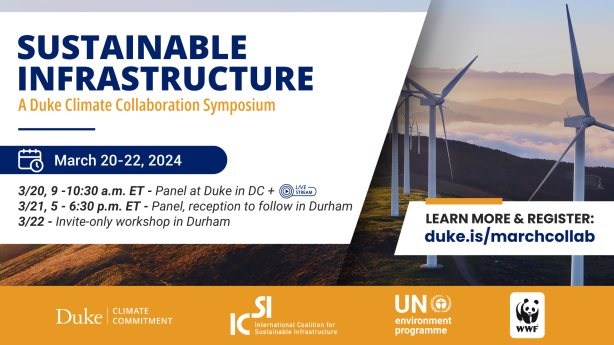Wind turbines on a hillside at sunrise. Text: 'Sustainable Infrastructure: A Duke Climate Collaboration Symposium. March 20-22, 2024. 3/20, 9-10:30 a.m. ET - Panel at Duke in DC (live stream). 3/21, 5-6:30 p.m. ET - Panel, reception to follow in Durham. 3/22 - Invite-only workshop in Durham. Learn more &amp; register: duke.is/marchcollab.' Logos for Duke Climate Commitment, International Coalition for Sustainable Infrastructure, UN Environment Programme, and World Wildlife Fund.
