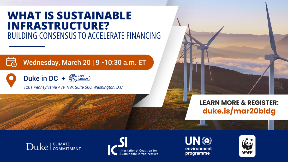 Wind turbines on a hillside at sunrise. Text: "What is Sustainable Infrastructure? Building Consensus to Accelerate Financing. Wednesday, March 20 | 9-10:30 a.m. ET. Duke in DC + Live Stream. 1201 Pennsylvania Ave. NW, Suite 500, Washington, D.C. Learn more & register: duke.is/mar20bldg." Logos for Duke Climate Commitment, International Coalition for Sustainable Infrastructure, UN Environment Programme, and World Wildlife Fund.