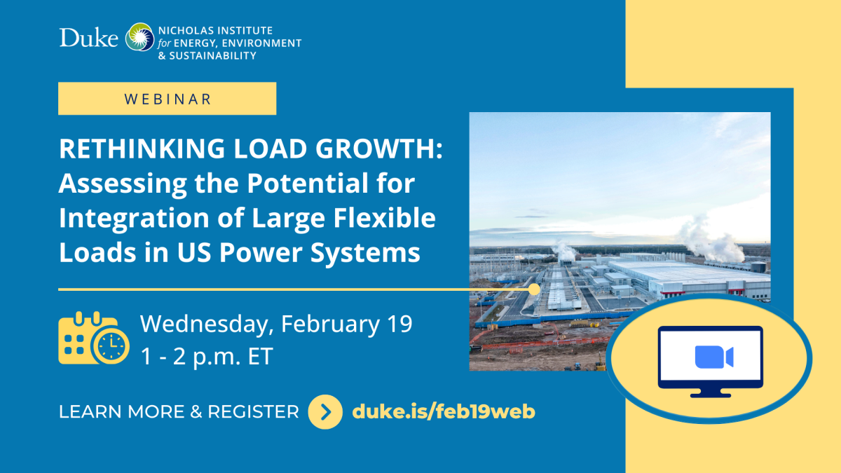 Webinar. Rethinking Load Growth: Assessing the Potential for Integration of Large Flexible Loads in US Power Systems. Wednesday, February 19, 1-2 p.m. ET. Learn more & register: duke.is/feb19web" Logo included for the Nicholas Institute for Energy, Environment & Sustainability.