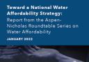 Report cover: Toward a National Water Affordability Strategy: Report from the Aspen- Nicholas Roundtable Series on Water Affordability