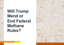 Will Trump Mend or End Federal Methane Rules? cover